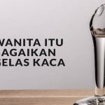 Wanita Itu Bagaikan Gelas Kaca